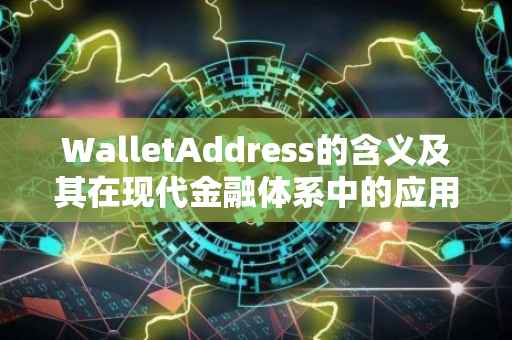 WalletAddress的含义及其在现代金融体系中的应用