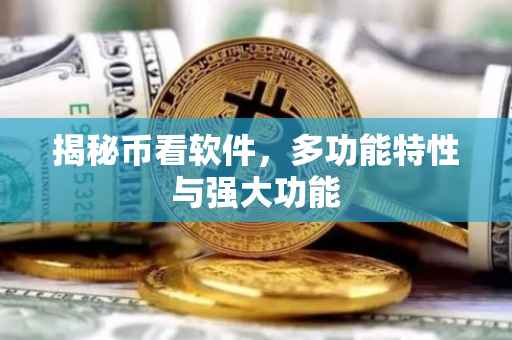 揭秘币看软件，多功能特性与强大功能