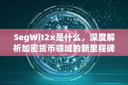 SegWit2x是什么，深度解析加密货币领域的新里程碑