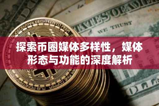 探索币圈媒体多样性，媒体形态与功能的深度解析