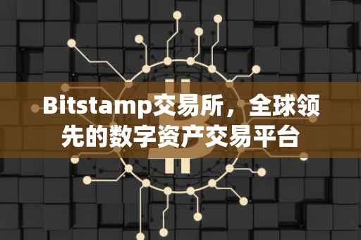 Bitstamp交易所，全球领先的数字资产交易平台