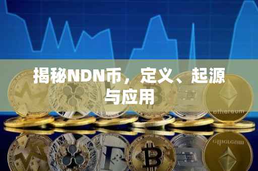 揭秘NDN币，定义、起源与应用