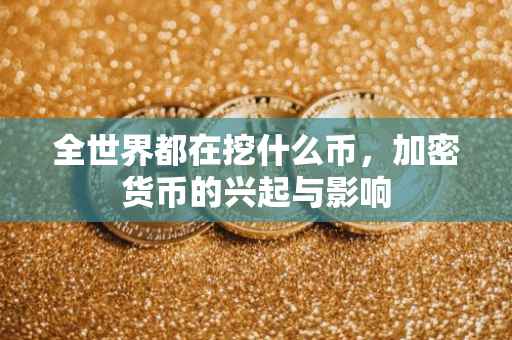 全世界都在挖什么币，加密货币的兴起与影响