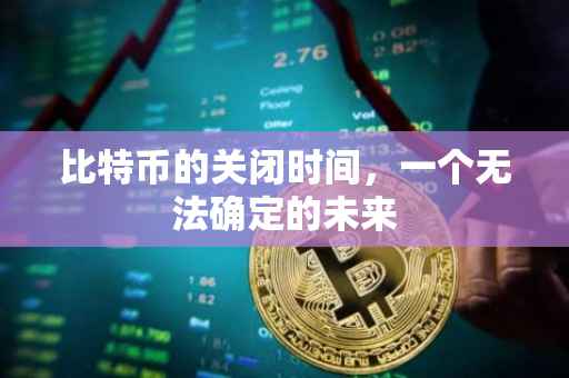 比特币的关闭时间，一个无法确定的未来
