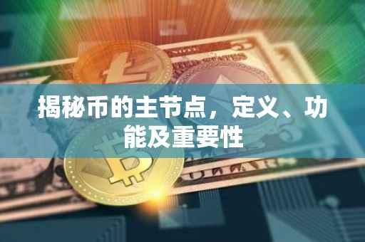 揭秘币的主节点，定义、功能及重要性