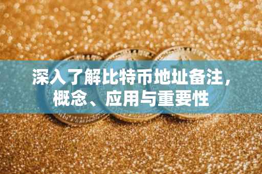 深入了解比特币地址备注，概念、应用与重要性
