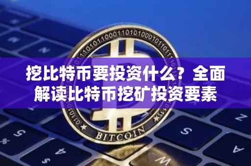 挖比特币要投资什么？全面解读比特币挖矿投资要素