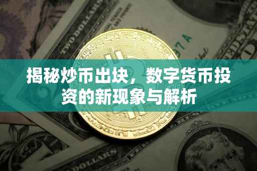 揭秘炒币出块，数字货币投资的新现象与解析