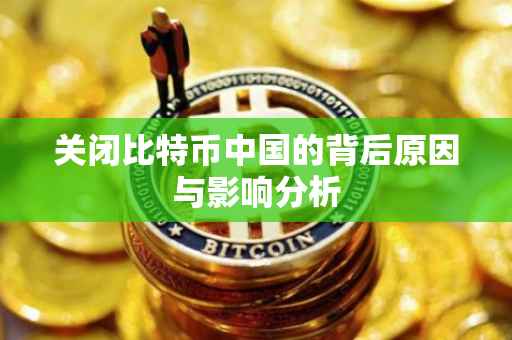 关闭比特币中国的背后原因与影响分析