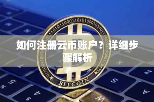 如何注册云币账户？详细步骤解析