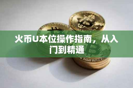 火币U本位操作指南，从入门到精通