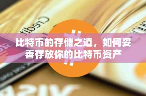 比特币的存储之道，如何妥善存放你的比特币资产