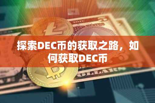 探索DEC币的获取之路，如何获取DEC币