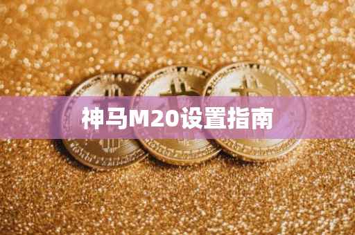 神马M20设置指南