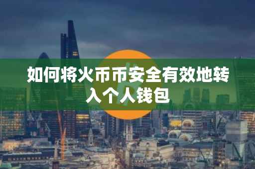 如何将火币币安全有效地转入个人钱包