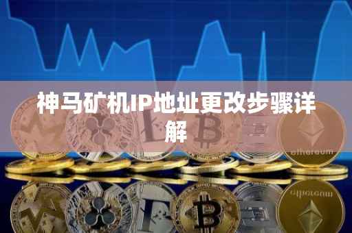 神马矿机IP地址更改步骤详解