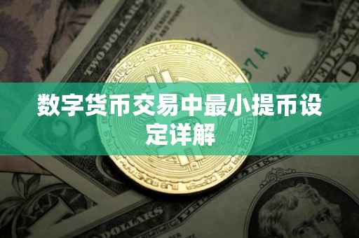 数字货币交易中最小提币设定详解