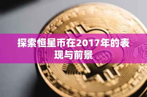 探索恒星币在2017年的表现与前景