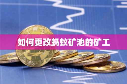 如何更改蚂蚁矿池的矿工
