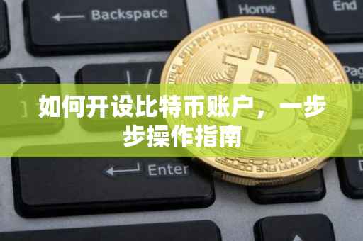如何开设比特币账户，一步步操作指南