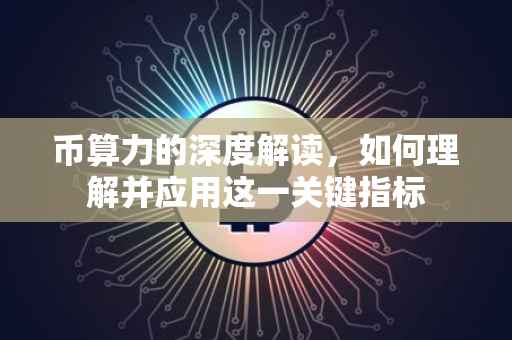 币算力的深度解读，如何理解并应用这一关键指标