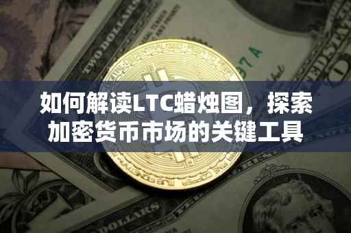 如何解读LTC蜡烛图，探索加密货币市场的关键工具