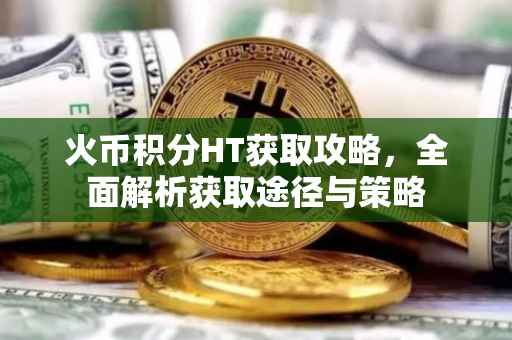 火币积分HT获取攻略，全面解析获取途径与策略