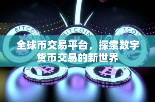 全球币交易平台，探索数字货币交易的新世界