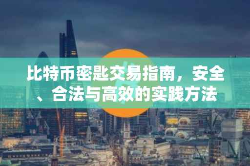 比特币密匙交易指南，安全、合法与高效的实践方法