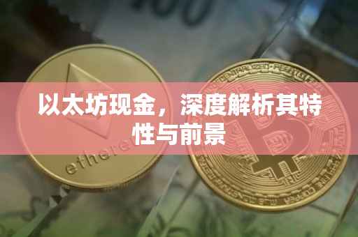 以太坊现金，深度解析其特性与前景