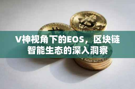 V神视角下的EOS，区块链智能生态的深入洞察