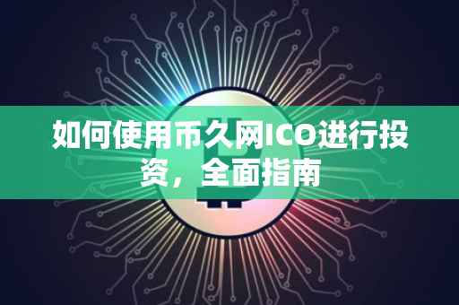 如何使用币久网ICO进行投资，全面指南