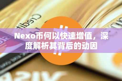 Nexo币何以快速增值，深度解析其背后的动因