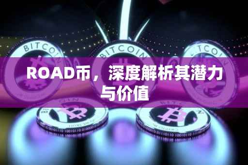 ROAD币，深度解析其潜力与价值
