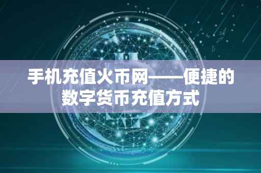 手机充值火币网——便捷的数字货币充值方式