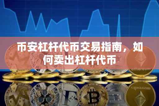币安杠杆代币交易指南，如何卖出杠杆代币