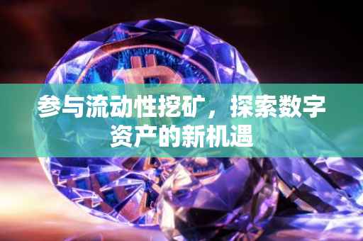 参与流动性挖矿，探索数字资产的新机遇