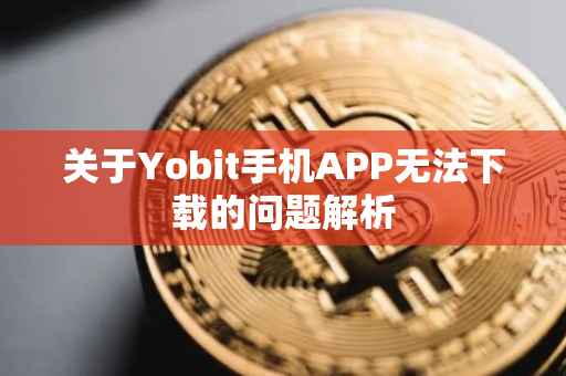 关于Yobit手机APP无法下载的问题解析