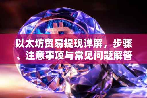 以太坊贸易提现详解，步骤、注意事项与常见问题解答