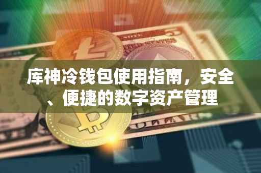 库神冷钱包使用指南，安全、便捷的数字资产管理