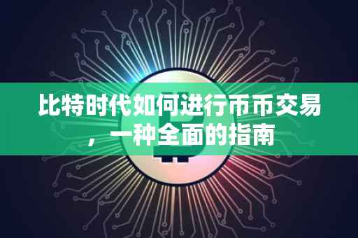 比特时代如何进行币币交易，一种全面的指南