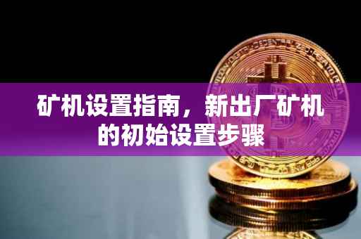 矿机设置指南，新出厂矿机的初始设置步骤