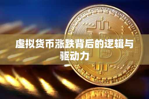 虚拟货币涨跌背后的逻辑与驱动力