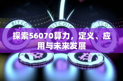 探索56070算力，定义、应用与未来发展