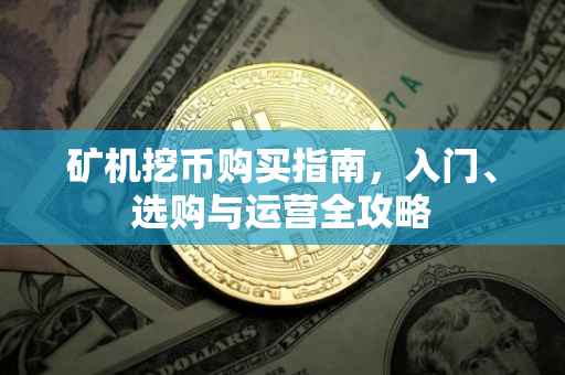 矿机挖币购买指南，入门、选购与运营全攻略