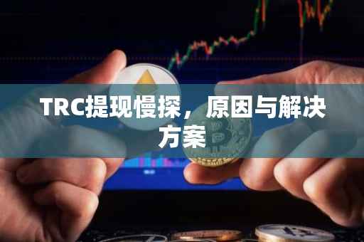 TRC提现慢探，原因与解决方案