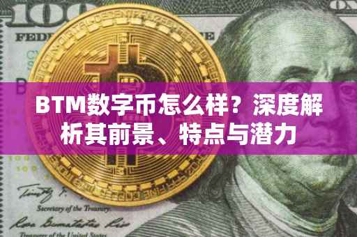 BTM数字币怎么样？深度解析其前景、特点与潜力