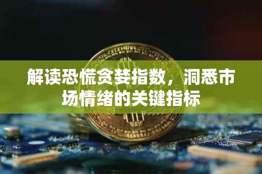 解读恐慌贪婪指数，洞悉市场情绪的关键指标