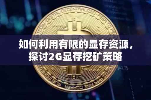 如何利用有限的显存资源，探讨2G显存挖矿策略