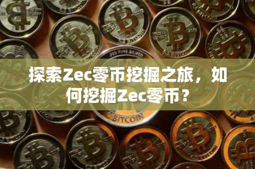 探索Zec零币挖掘之旅，如何挖掘Zec零币？